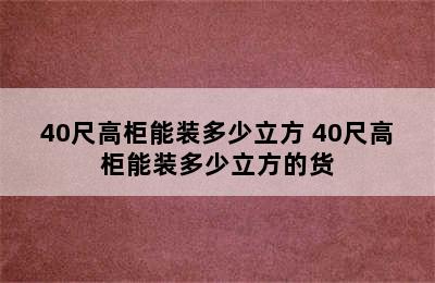 40尺高柜能装多少立方 40尺高柜能装多少立方的货